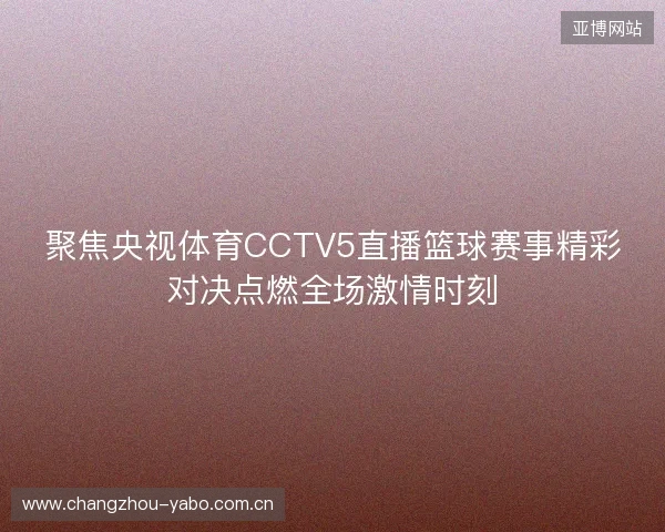聚焦央视体育CCTV5直播篮球赛事精彩对决点燃全场激情时刻