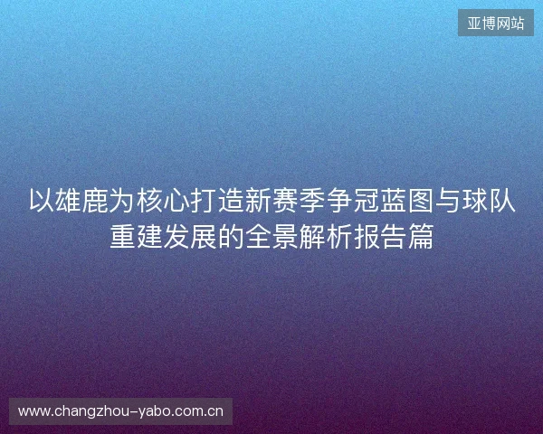 以雄鹿为核心打造新赛季争冠蓝图与球队重建发展的全景解析报告篇
